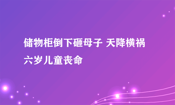 储物柜倒下砸母子 天降横祸六岁儿童丧命