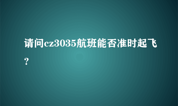 请问cz3035航班能否准时起飞？