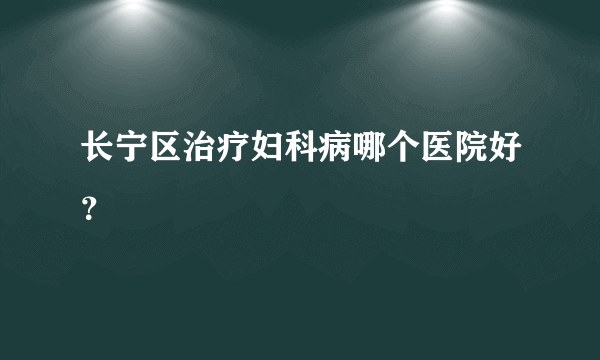 长宁区治疗妇科病哪个医院好？