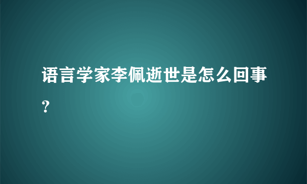 语言学家李佩逝世是怎么回事？