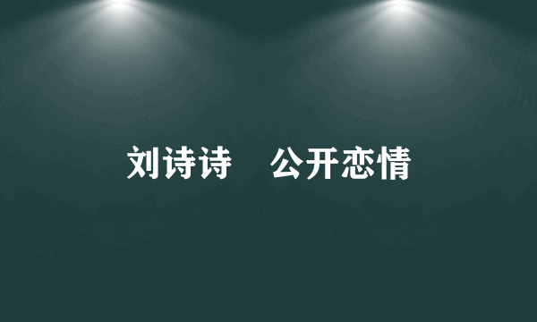 刘诗诗 公开恋情