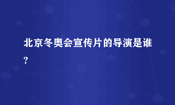 北京冬奥会宣传片的导演是谁?