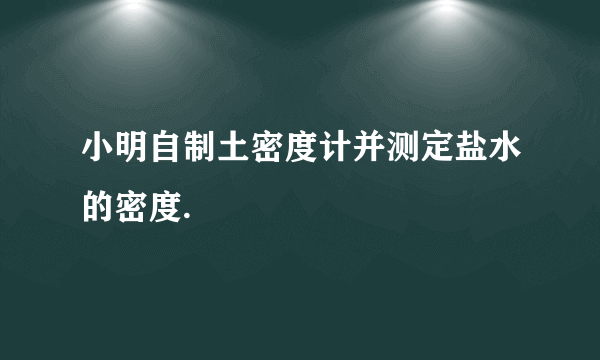 小明自制土密度计并测定盐水的密度.