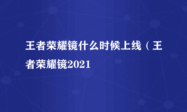 王者荣耀镜什么时候上线（王者荣耀镜2021