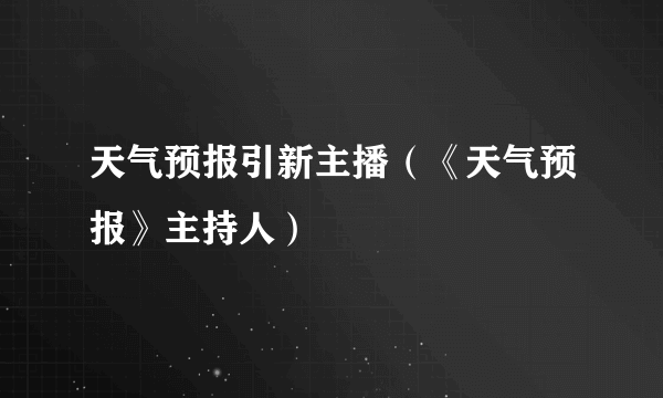 天气预报引新主播（《天气预报》主持人）