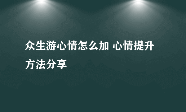 众生游心情怎么加 心情提升方法分享