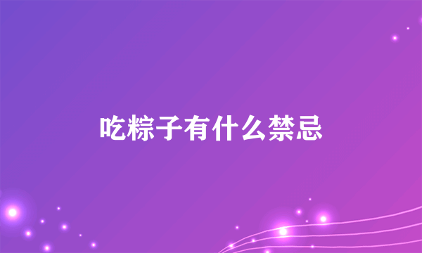 吃粽子有什么禁忌