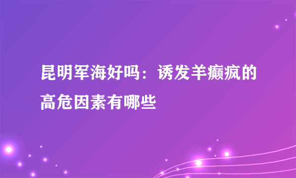 昆明军海好吗：诱发羊癫疯的高危因素有哪些