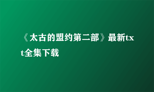 《太古的盟约第二部》最新txt全集下载