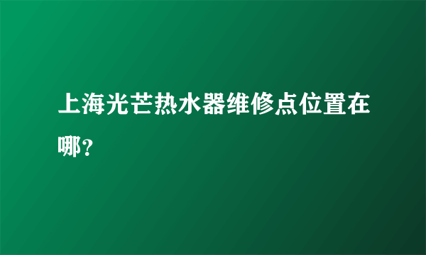 上海光芒热水器维修点位置在哪？