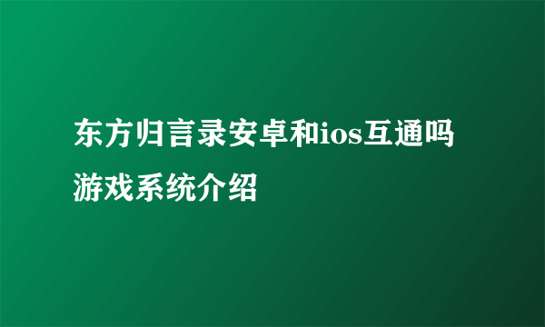 东方归言录安卓和ios互通吗 游戏系统介绍