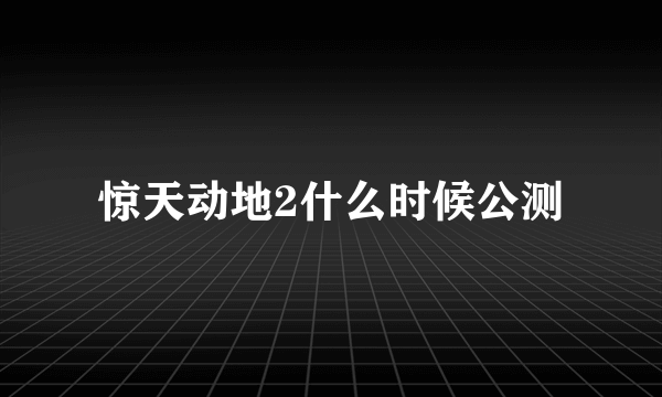 惊天动地2什么时候公测