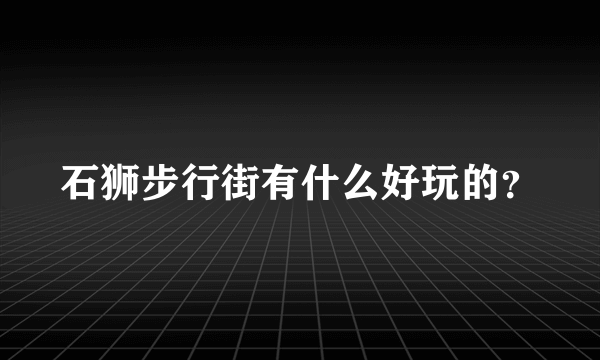 石狮步行街有什么好玩的？