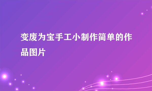 变废为宝手工小制作简单的作品图片