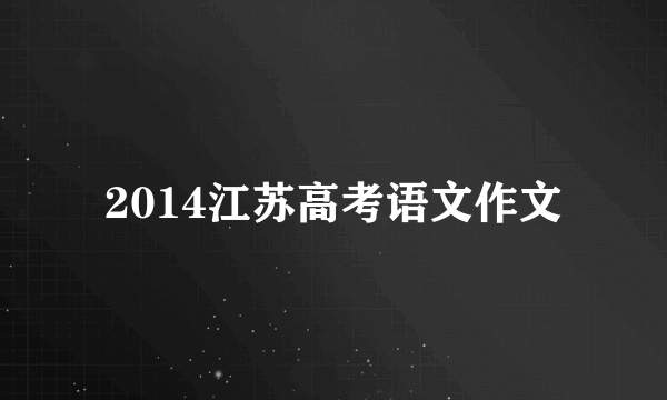 2014江苏高考语文作文