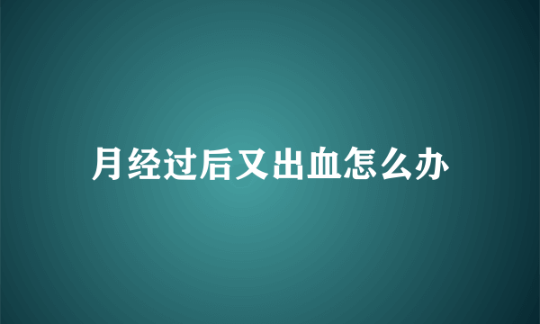 月经过后又出血怎么办