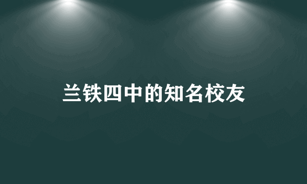 兰铁四中的知名校友