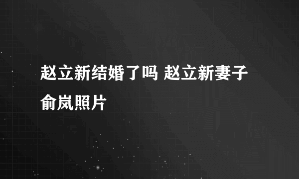 赵立新结婚了吗 赵立新妻子俞岚照片