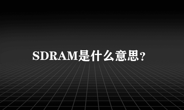 SDRAM是什么意思？