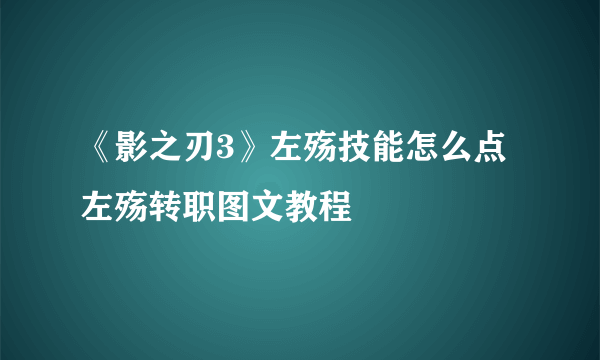 《影之刃3》左殇技能怎么点 左殇转职图文教程