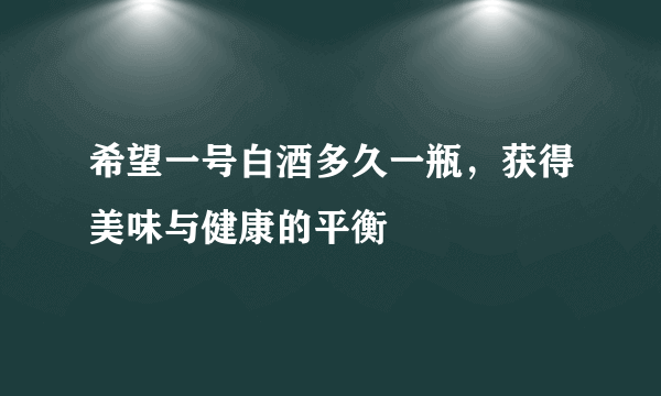 希望一号白酒多久一瓶，获得美味与健康的平衡