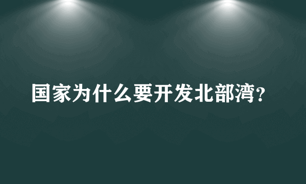 国家为什么要开发北部湾？