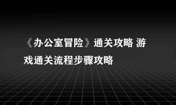 《办公室冒险》通关攻略 游戏通关流程步骤攻略