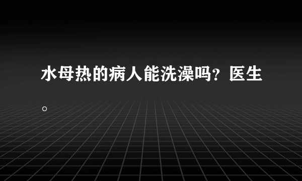 水母热的病人能洗澡吗？医生。