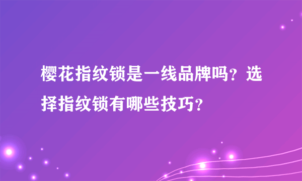 樱花指纹锁是一线品牌吗？选择指纹锁有哪些技巧？