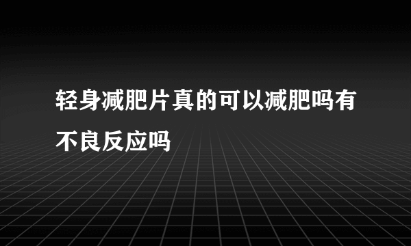 轻身减肥片真的可以减肥吗有不良反应吗