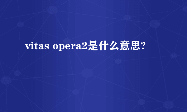 vitas opera2是什么意思?