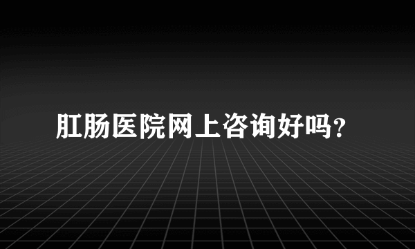 肛肠医院网上咨询好吗？