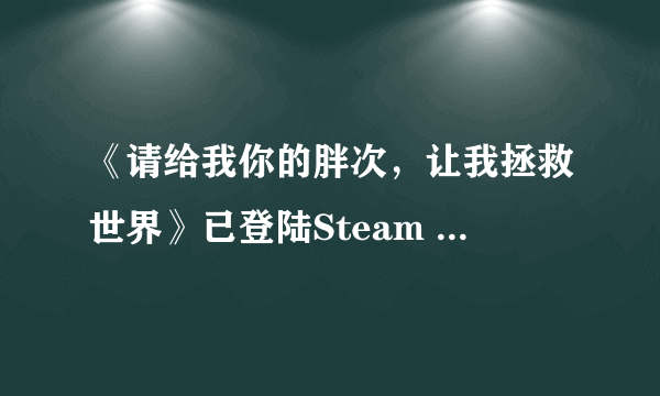 《请给我你的胖次，让我拯救世界》已登陆Steam 首周折后价16元