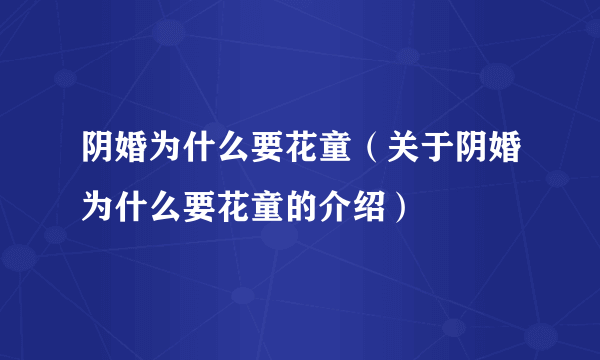 阴婚为什么要花童（关于阴婚为什么要花童的介绍）