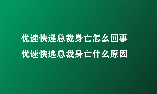 优速快递总裁身亡怎么回事 优速快递总裁身亡什么原因