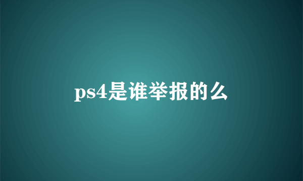 ps4是谁举报的么