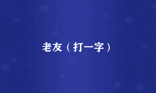 老友（打一字）