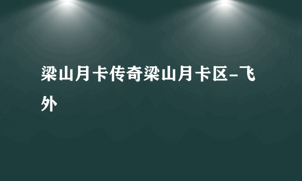 梁山月卡传奇梁山月卡区-飞外