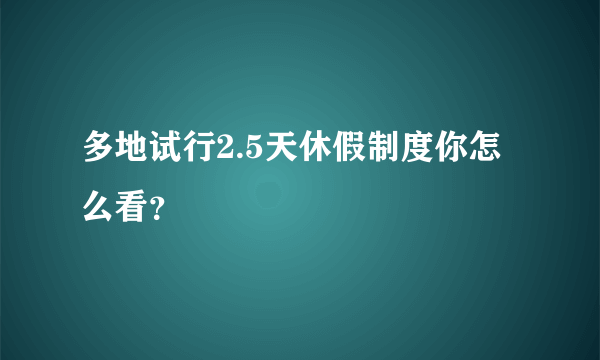 多地试行2.5天休假制度你怎么看？