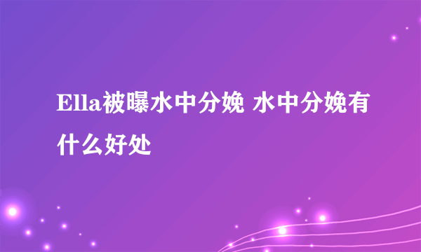 Ella被曝水中分娩 水中分娩有什么好处