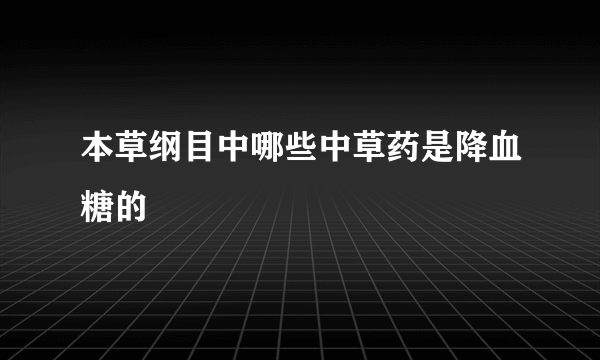 本草纲目中哪些中草药是降血糖的