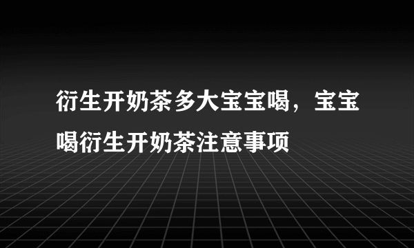 衍生开奶茶多大宝宝喝，宝宝喝衍生开奶茶注意事项