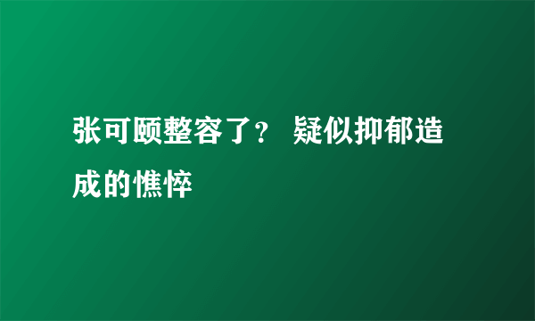 张可颐整容了？ 疑似抑郁造成的憔悴