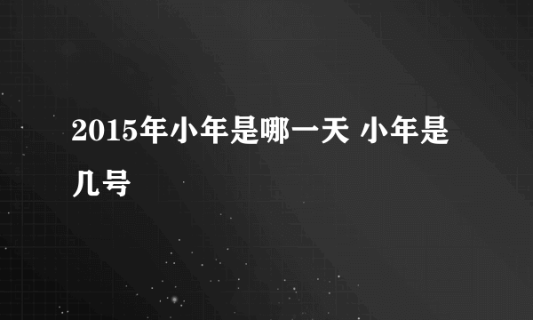 2015年小年是哪一天 小年是几号