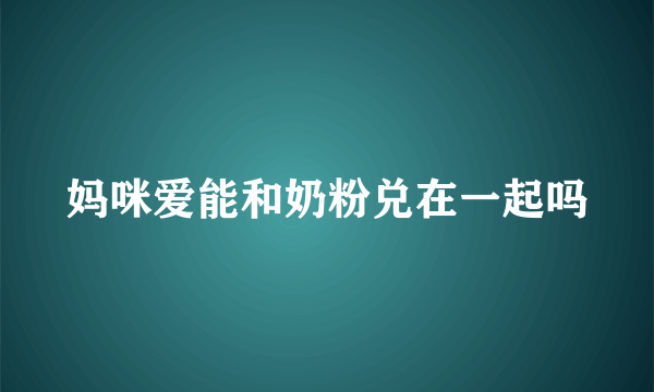 妈咪爱能和奶粉兑在一起吗