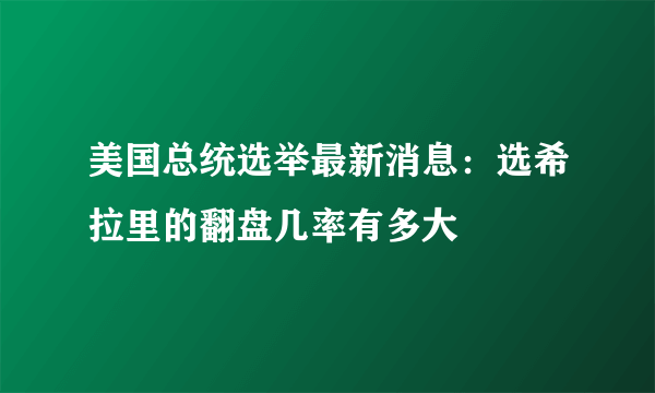 美国总统选举最新消息：选希拉里的翻盘几率有多大