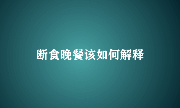 断食晚餐该如何解释