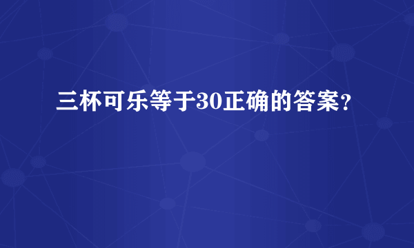 三杯可乐等于30正确的答案？