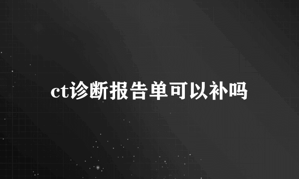 ct诊断报告单可以补吗