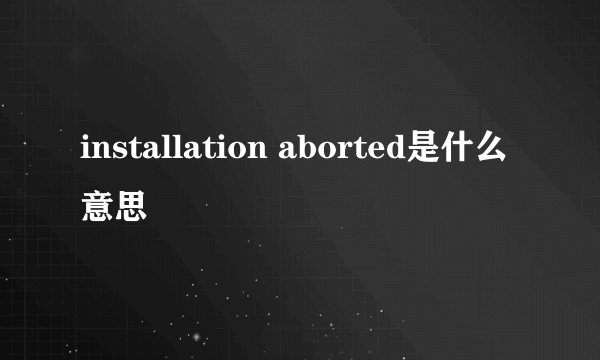 installation aborted是什么意思